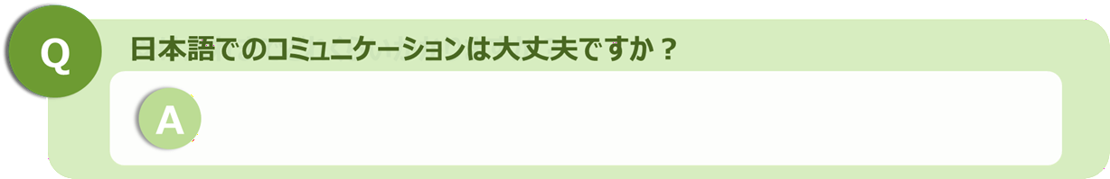 日本語でのコミュニケーションは大丈夫ですか？